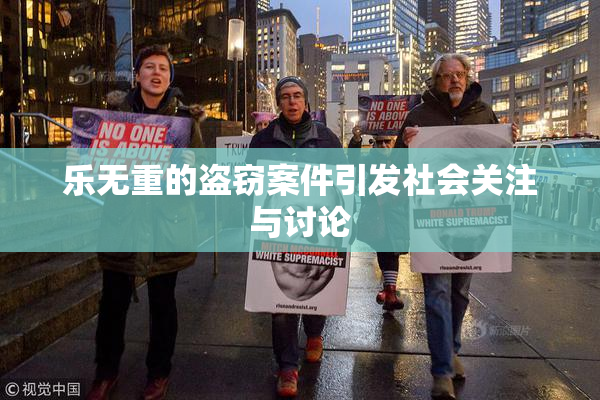 乐无重的盗窃案件引发社会关注与讨论