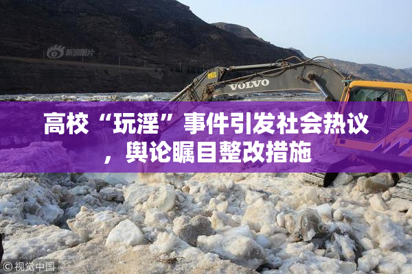 高校“玩淫”事件引发社会热议，舆论瞩目整改措施