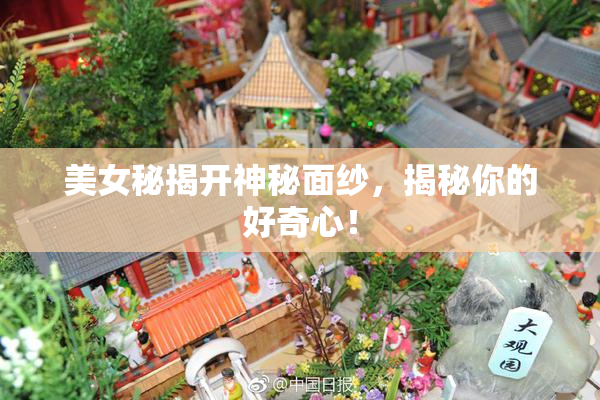 美女秘揭开神秘面纱，揭秘你的好奇心！