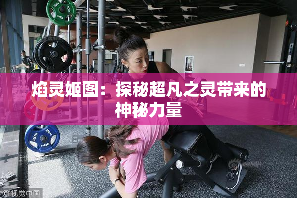 焰灵姬图：探秘超凡之灵带来的神秘力量
