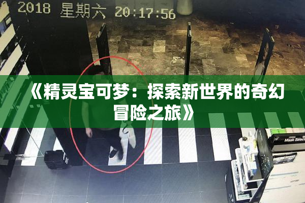 《精灵宝可梦：探索新世界的奇幻冒险之旅》
