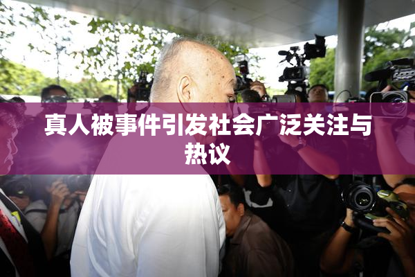 真人被事件引发社会广泛关注与热议