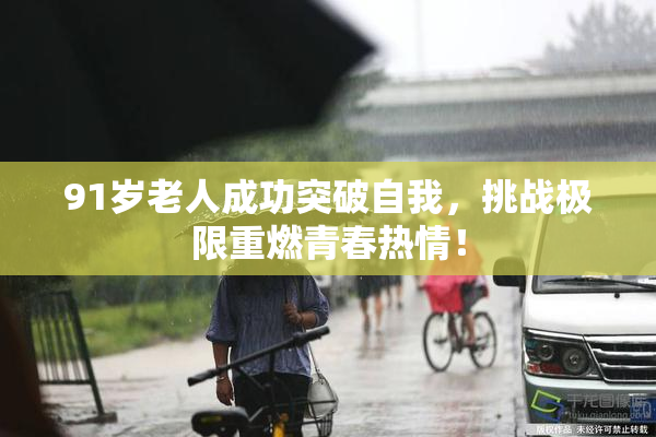 91岁老人成功突破自我，挑战极限重燃青春热情！