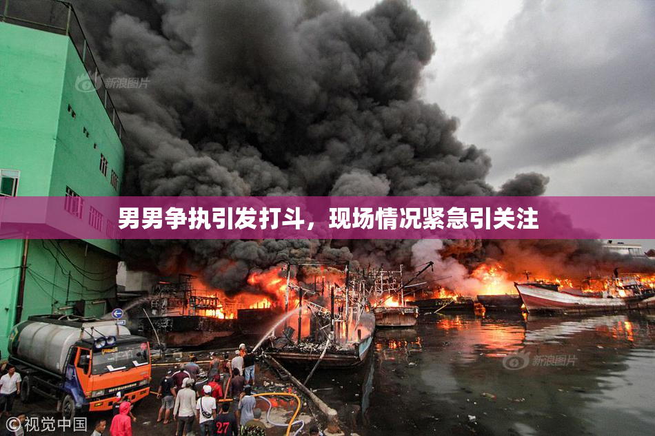 男男争执引发打斗，现场情况紧急引关注