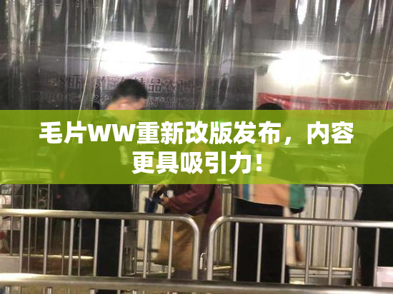 毛片WW重新改版发布，内容更具吸引力！
