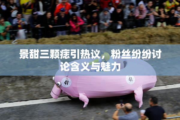 景甜三颗痣引热议，粉丝纷纷讨论含义与魅力