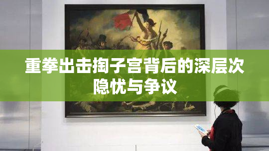 重拳出击掏子宫背后的深层次隐忧与争议