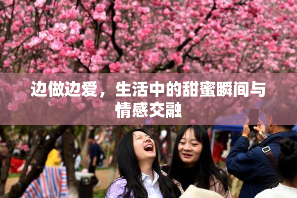 边做边爱，生活中的甜蜜瞬间与情感交融