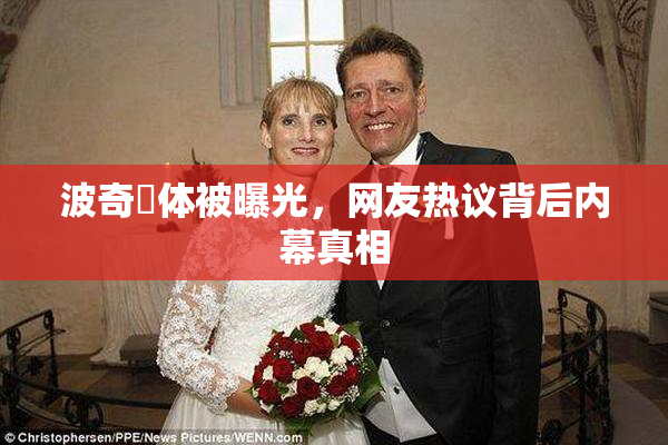 波奇祼体被曝光，网友热议背后内幕真相