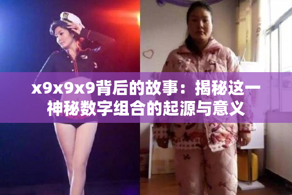 x9x9x9背后的故事：揭秘这一神秘数字组合的起源与意义