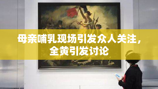 母亲哺乳现场引发众人关注，全黄引发讨论
