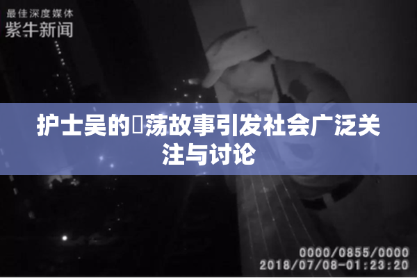 护士吴的婬荡故事引发社会广泛关注与讨论