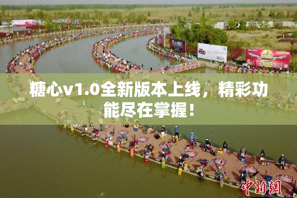 糖心v1.0全新版本上线，精彩功能尽在掌握！