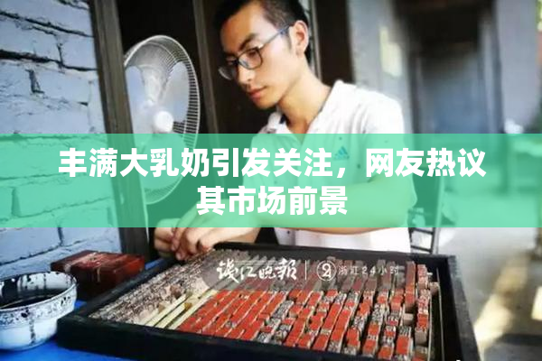 丰满大乳奶引发关注，网友热议其市场前景