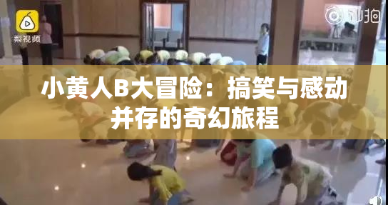 小黄人B大冒险：搞笑与感动并存的奇幻旅程