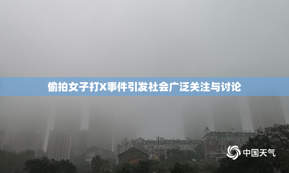 偷拍女子打X事件引发社会广泛关注与讨论