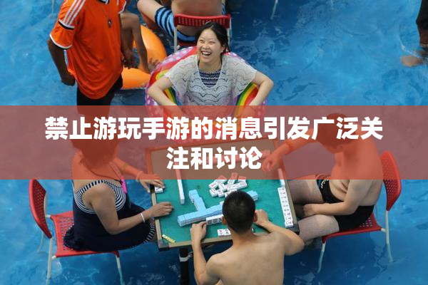 禁止游玩手游的消息引发广泛关注和讨论