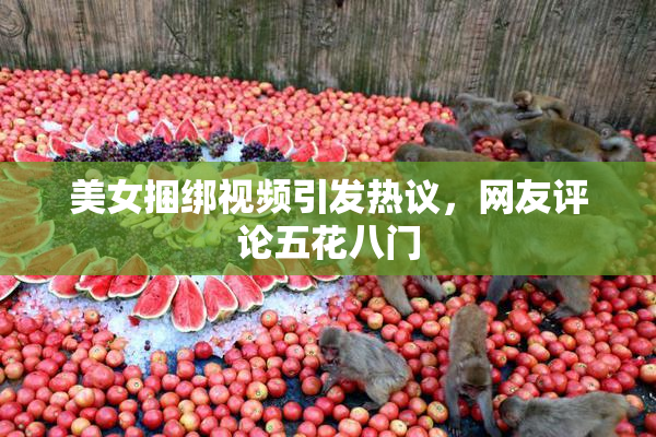 美女捆绑视频引发热议，网友评论五花八门
