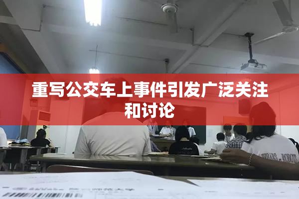 重写公交车上事件引发广泛关注和讨论
