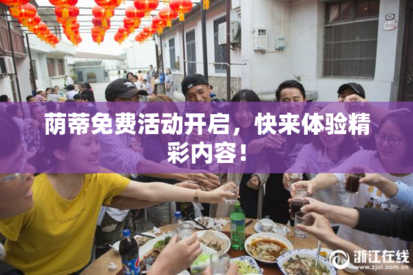 荫蒂免费活动开启，快来体验精彩内容！