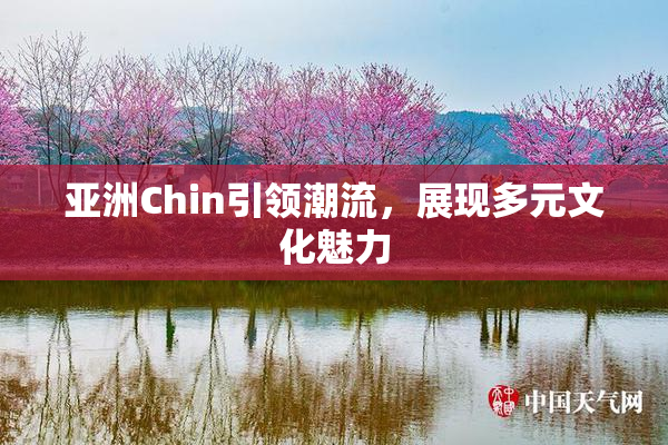 亚洲Chin引领潮流，展现多元文化魅力