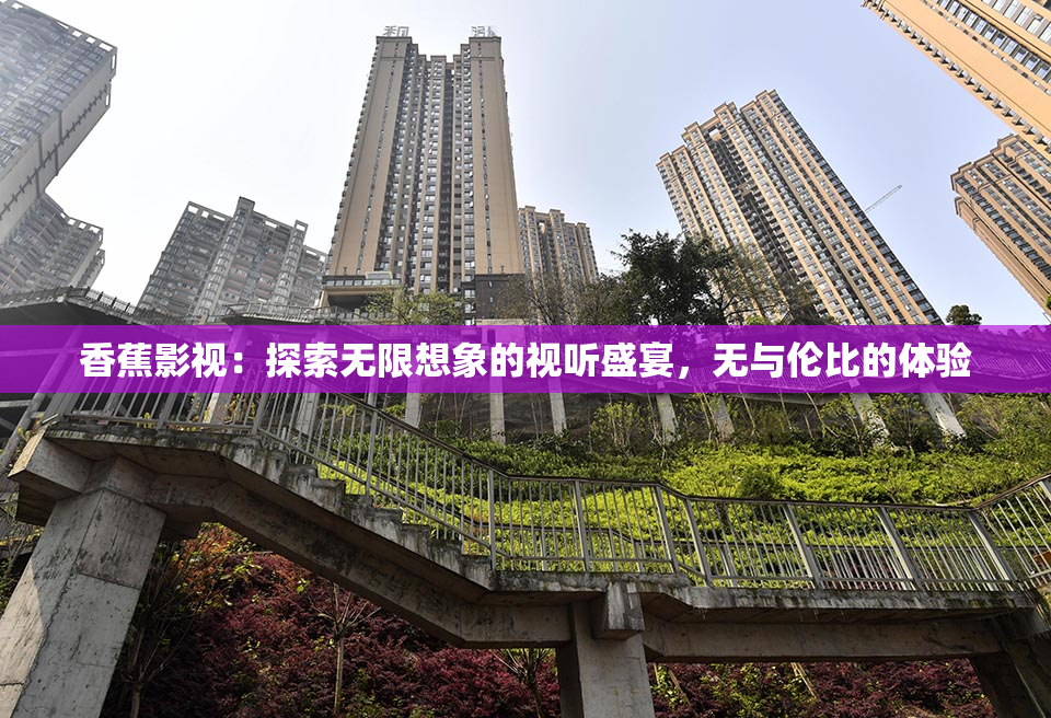 香蕉影视：探索无限想象的视听盛宴，无与伦比的体验