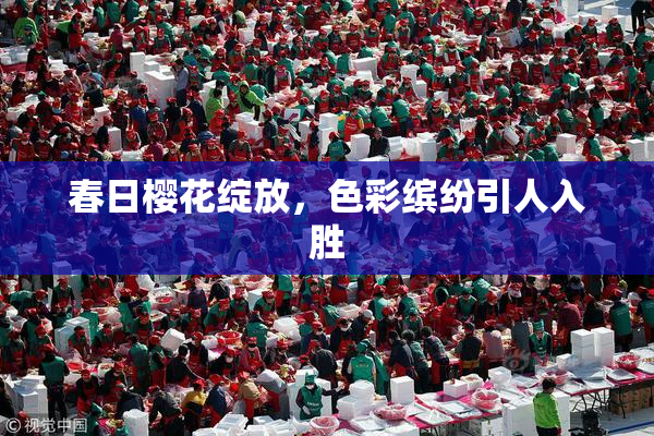 春日樱花绽放，色彩缤纷引人入胜