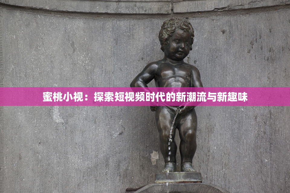 蜜桃小视：探索短视频时代的新潮流与新趣味