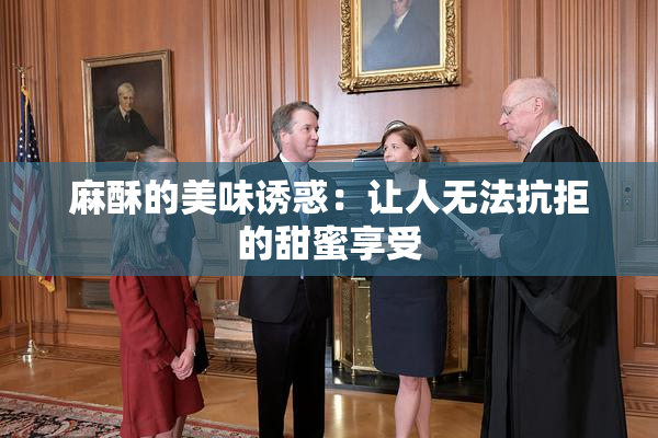 麻酥的美味诱惑：让人无法抗拒的甜蜜享受