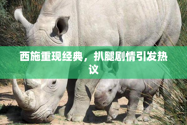 西施重现经典，扒腿剧情引发热议