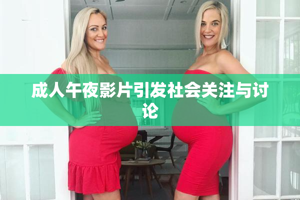 成人午夜影片引发社会关注与讨论