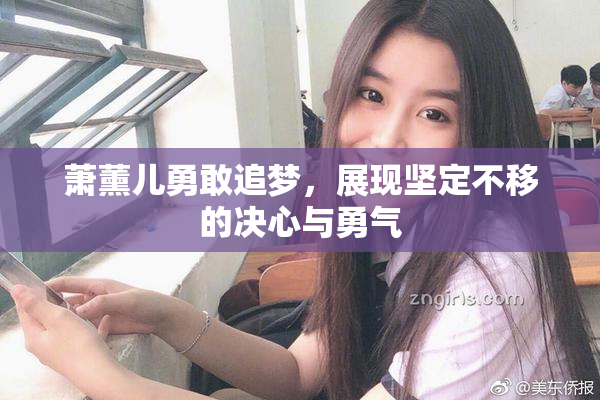 萧薰儿勇敢追梦，展现坚定不移的决心与勇气