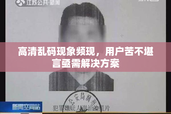 高清乱码现象频现，用户苦不堪言亟需解决方案