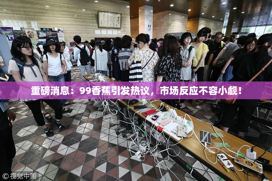 重磅消息：99香蕉引发热议，市场反应不容小觑！