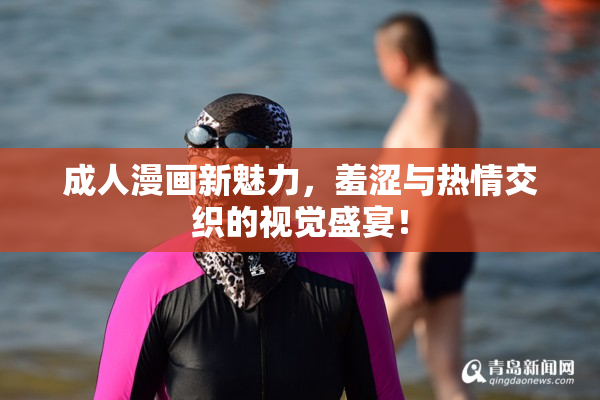 成人漫画新魅力，羞涩与热情交织的视觉盛宴！