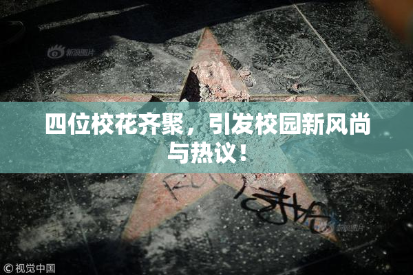 四位校花齐聚，引发校园新风尚与热议！