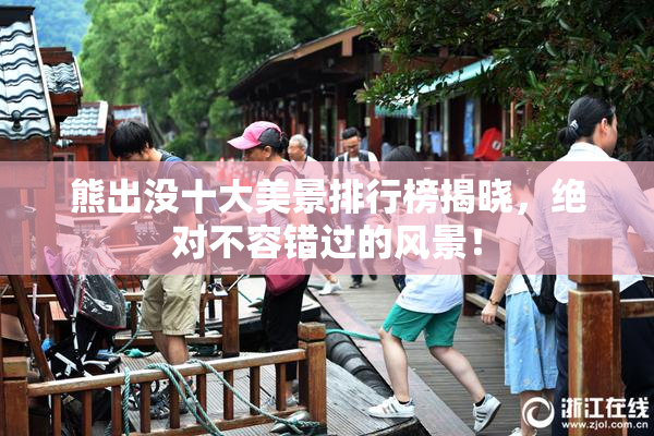 熊出没十大美景排行榜揭晓，绝对不容错过的风景！