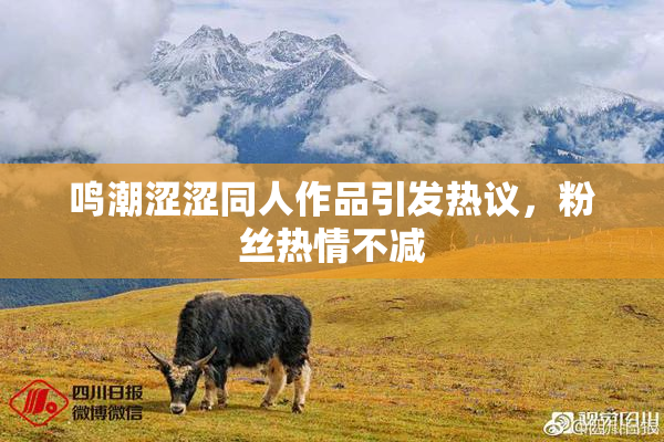 鸣潮涩涩同人作品引发热议，粉丝热情不减