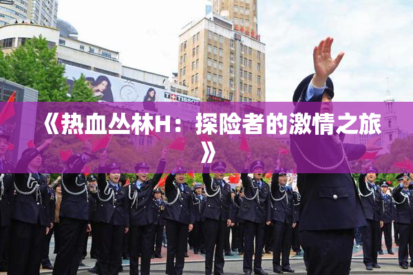 《热血丛林H：探险者的激情之旅》