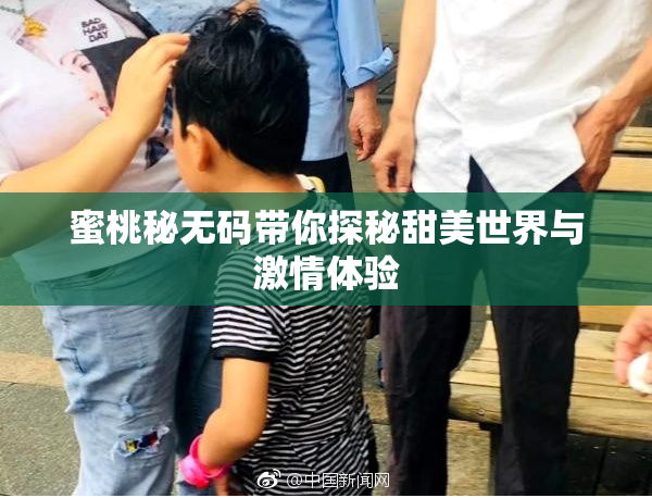 蜜桃秘无码带你探秘甜美世界与激情体验