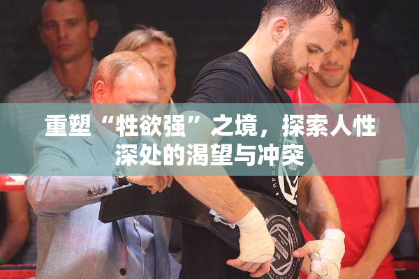 重塑“牲欲强”之境，探索人性深处的渴望与冲突
