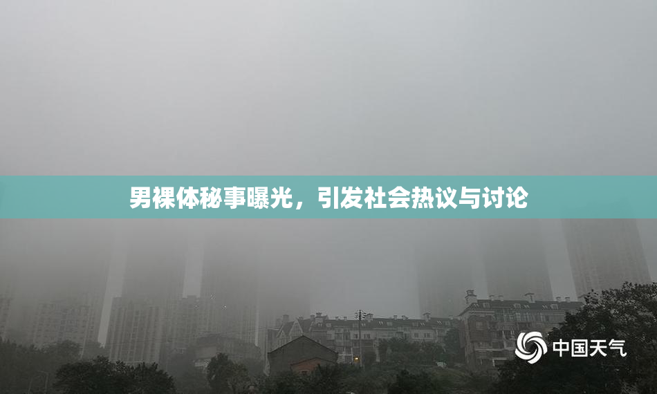 男裸体秘事曝光，引发社会热议与讨论