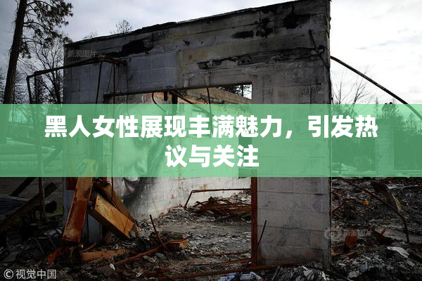 黑人女性展现丰满魅力，引发热议与关注