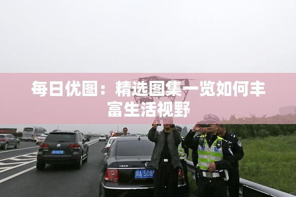 每日优图：精选图集一览如何丰富生活视野