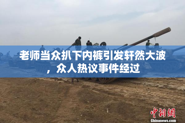 老师当众扒下内裤引发轩然大波，众人热议事件经过