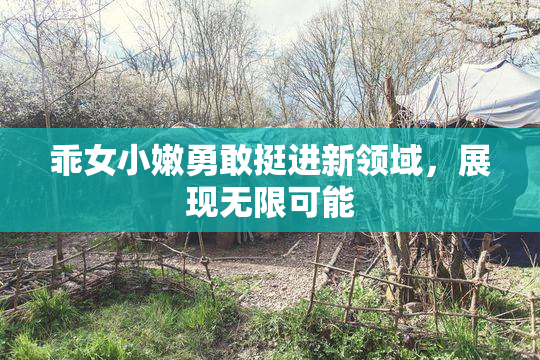 乖女小嫩勇敢挺进新领域，展现无限可能