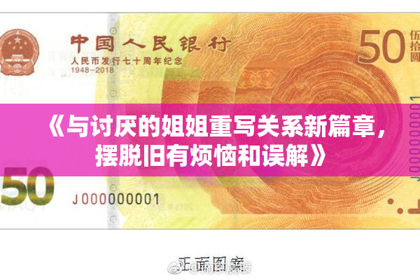 《与讨厌的姐姐重写关系新篇章，摆脱旧有烦恼和误解》