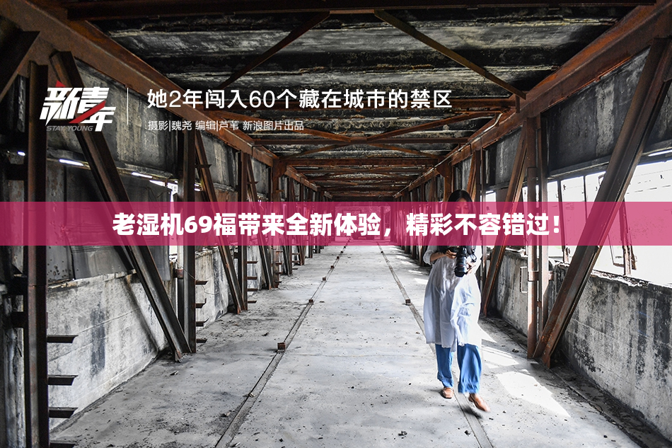 老湿机69福带来全新体验，精彩不容错过！