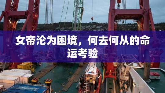 女帝沦为困境，何去何从的命运考验