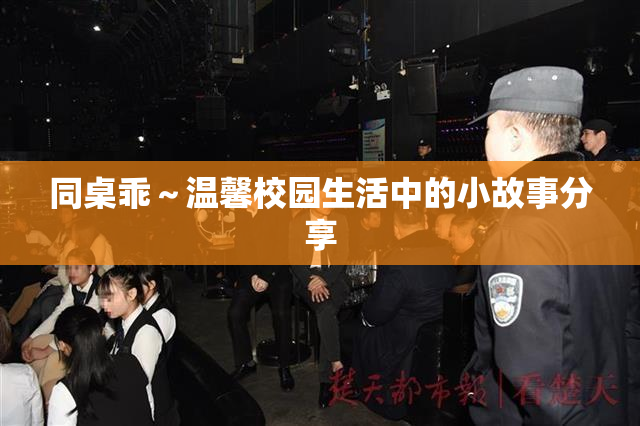 同桌乖～温馨校园生活中的小故事分享